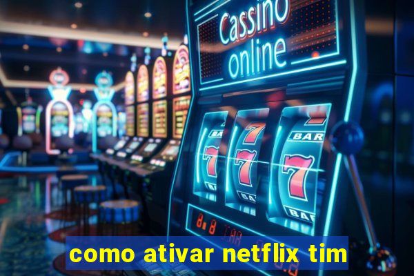 como ativar netflix tim